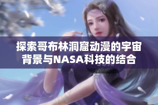 探索哥布林洞窟动漫的宇宙背景与NASA科技的结合