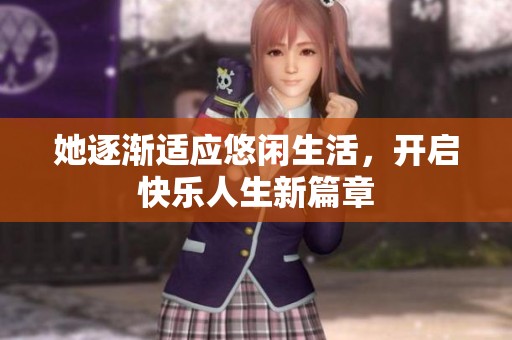 她逐渐适应悠闲生活，开启快乐人生新篇章