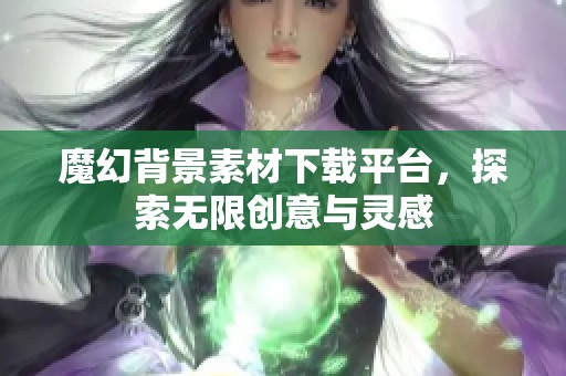 魔幻背景素材下载平台，探索无限创意与灵感