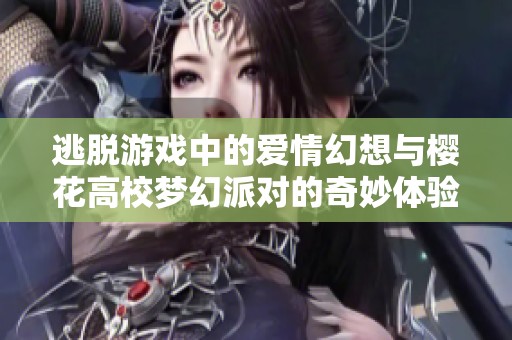 逃脱游戏中的爱情幻想与樱花高校梦幻派对的奇妙体验