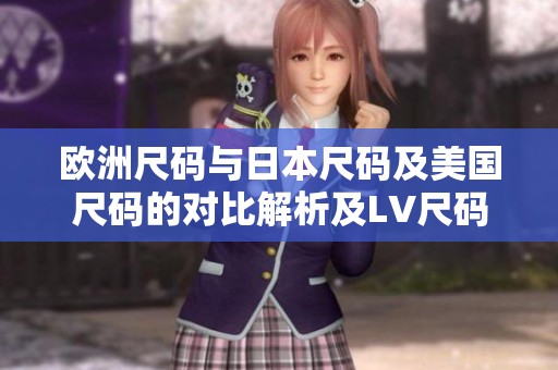 欧洲尺码与日本尺码及美国尺码的对比解析及LV尺码指南