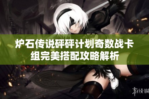 炉石传说砰砰计划奇数战卡组完美搭配攻略解析