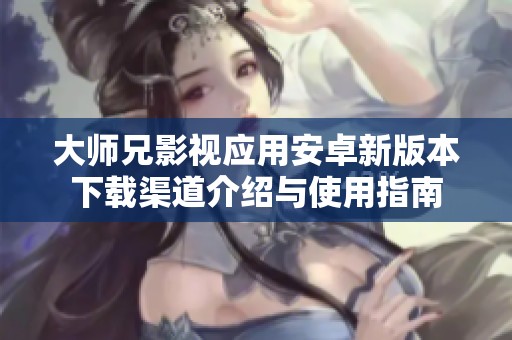 大师兄影视应用安卓新版本下载渠道介绍与使用指南