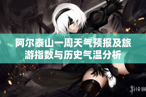 阿尔泰山一周天气预报及旅游指数与历史气温分析