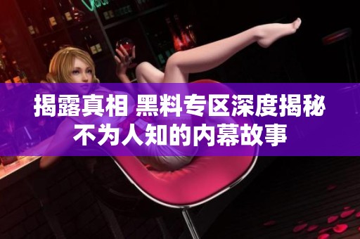 揭露真相 黑料专区深度揭秘不为人知的内幕故事