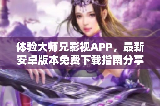 体验大师兄影视APP，最新安卓版本免费下载指南分享