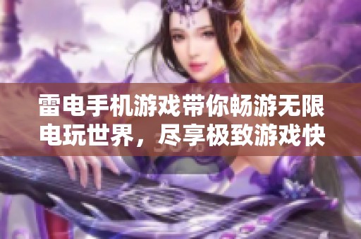 雷电手机游戏带你畅游无限电玩世界，尽享极致游戏快感