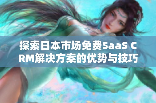 探索日本市场免费SaaS CRM解决方案的优势与技巧