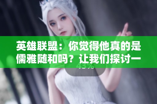英雄联盟：你觉得他真的是儒雅随和吗？让我们探讨一下