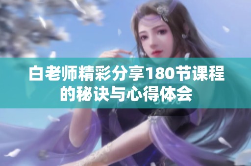 白老师精彩分享180节课程的秘诀与心得体会