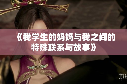 《我学生的妈妈与我之间的特殊联系与故事》