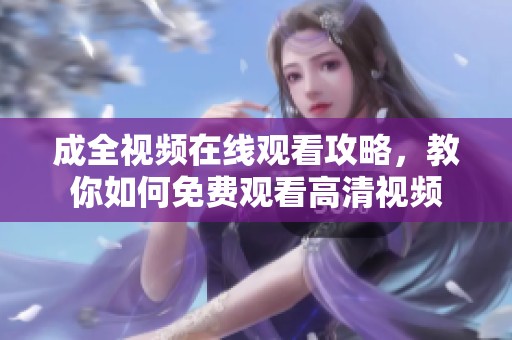 成全视频在线观看攻略，教你如何免费观看高清视频