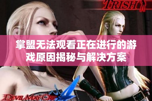 掌盟无法观看正在进行的游戏原因揭秘与解决方案