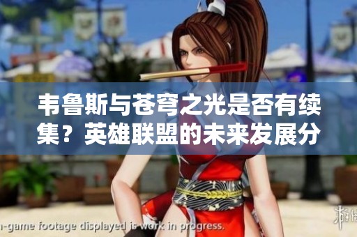 韦鲁斯与苍穹之光是否有续集？英雄联盟的未来发展分析