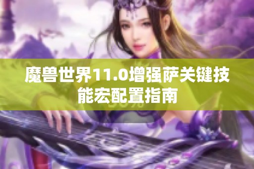 魔兽世界11.0增强萨关键技能宏配置指南