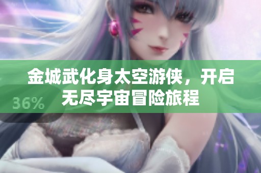 金城武化身太空游侠，开启无尽宇宙冒险旅程