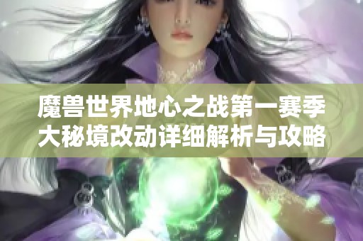 魔兽世界地心之战第一赛季大秘境改动详细解析与攻略