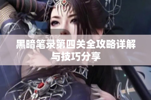 黑暗笔录第四关全攻略详解与技巧分享