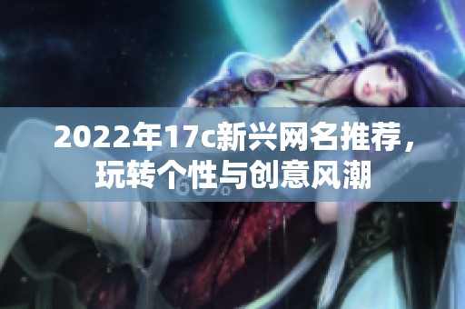 2022年17c新兴网名推荐，玩转个性与创意风潮