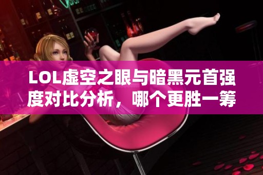 LOL虚空之眼与暗黑元首强度对比分析，哪个更胜一筹？