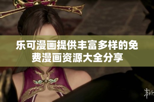 乐可漫画提供丰富多样的免费漫画资源大全分享