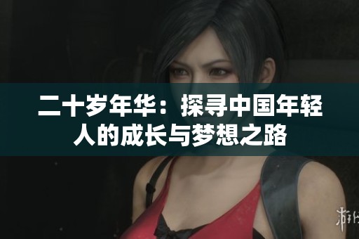 二十岁年华：探寻中国年轻人的成长与梦想之路