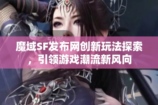 魔域SF发布网创新玩法探索，引领游戏潮流新风向