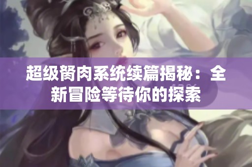 超级胬肉系统续篇揭秘：全新冒险等待你的探索