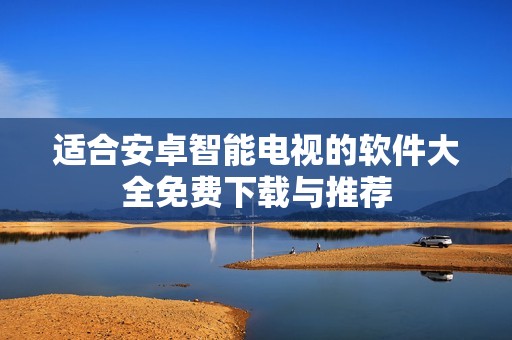 适合安卓智能电视的软件大全免费下载与推荐