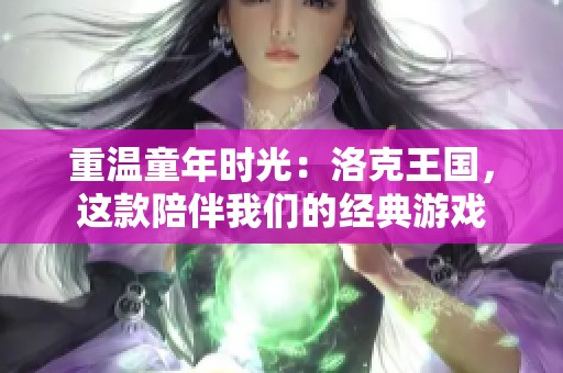 重温童年时光：洛克王国，这款陪伴我们的经典游戏