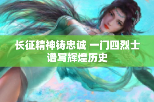 长征精神铸忠诚 一门四烈士谱写辉煌历史