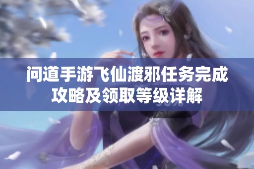 问道手游飞仙渡邪任务完成攻略及领取等级详解