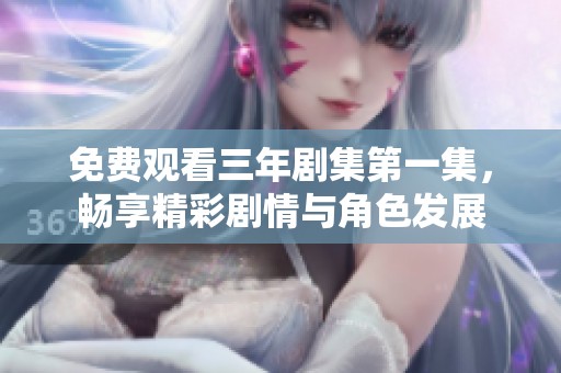 免费观看三年剧集第一集，畅享精彩剧情与角色发展