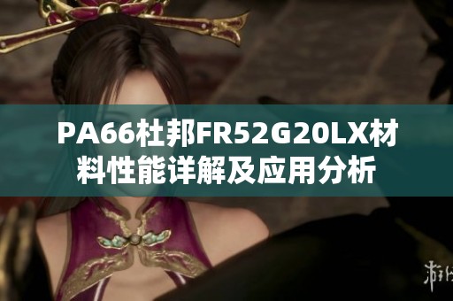 PA66杜邦FR52G20LX材料性能详解及应用分析