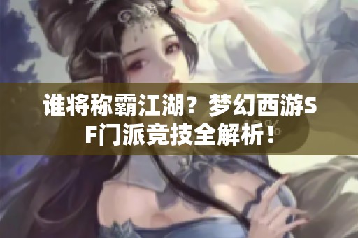 谁将称霸江湖？梦幻西游SF门派竞技全解析！