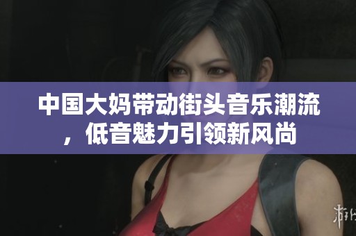 中国大妈带动街头音乐潮流，低音魅力引领新风尚