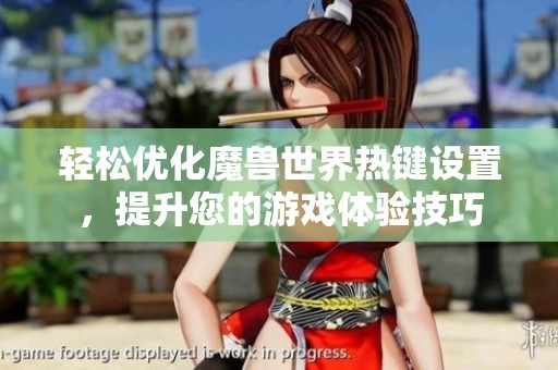轻松优化魔兽世界热键设置，提升您的游戏体验技巧