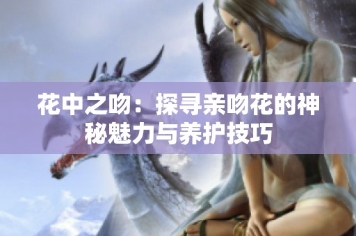花中之吻：探寻亲吻花的神秘魅力与养护技巧