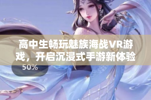 高中生畅玩魅族海战VR游戏，开启沉浸式手游新体验
