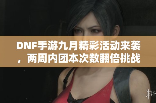 DNF手游九月精彩活动来袭，两周内团本次数翻倍挑战！