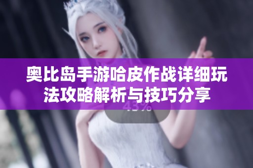 奥比岛手游哈皮作战详细玩法攻略解析与技巧分享