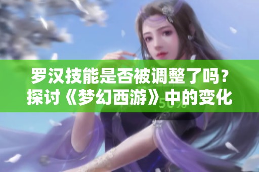 罗汉技能是否被调整了吗？探讨《梦幻西游》中的变化与影响