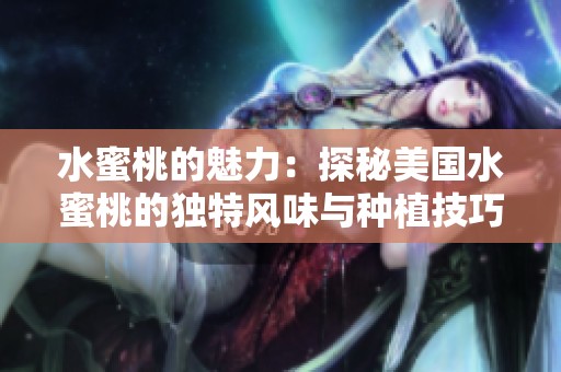 水蜜桃的魅力：探秘美国水蜜桃的独特风味与种植技巧
