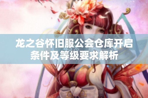 龙之谷怀旧服公会仓库开启条件及等级要求解析