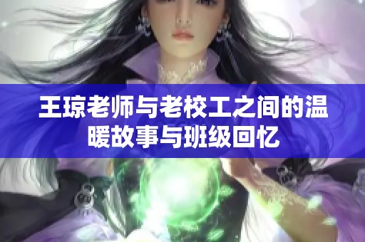 王琼老师与老校工之间的温暖故事与班级回忆