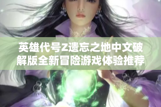 英雄代号Z遗忘之地中文破解版全新冒险游戏体验推荐