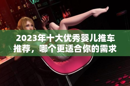2023年十大优秀婴儿推车推荐，哪个更适合你的需求？