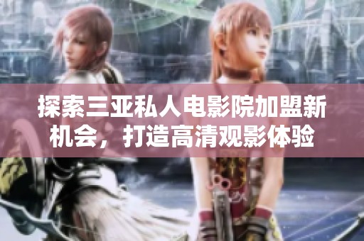 探索三亚私人电影院加盟新机会，打造高清观影体验