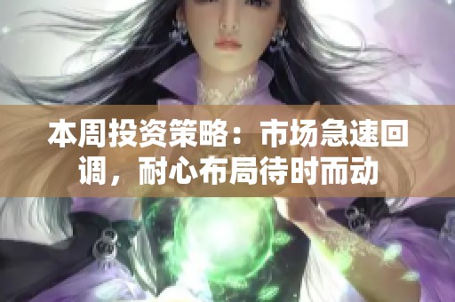 本周投资策略：市场急速回调，耐心布局待时而动
