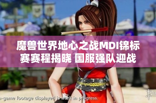 魔兽世界地心之战MDI锦标赛赛程揭晓 国服强队迎战新篇章
